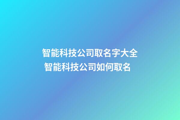 智能科技公司取名字大全 智能科技公司如何取名-第1張-公司起名-玄機(jī)派